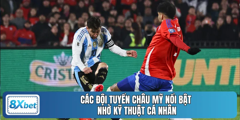 Các đội tuyển châu Mỹ nổi bật nhờ kỹ thuật cá nhân