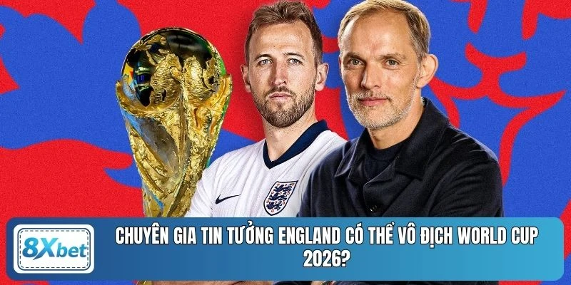 Chuyên gia tin tưởng England có thể vô địch World Cup 2026?