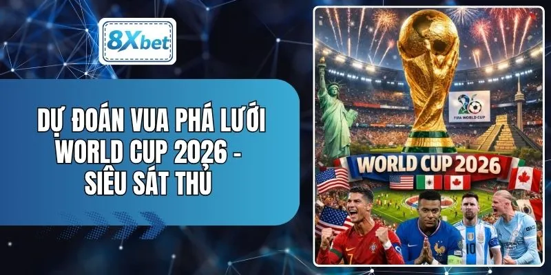 Dự Đoán Vua Phá Lưới World Cup 2026 - Siêu Sát Thủ