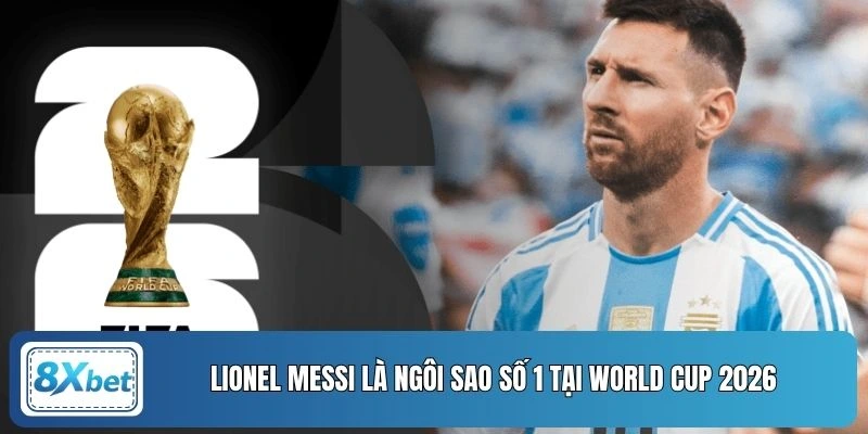 Lionel Messi là ngôi sao số 1 tại World Cup 2026