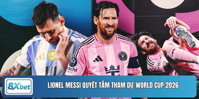 Lionel Messi quyết tâm tham dự World Cup 2026
