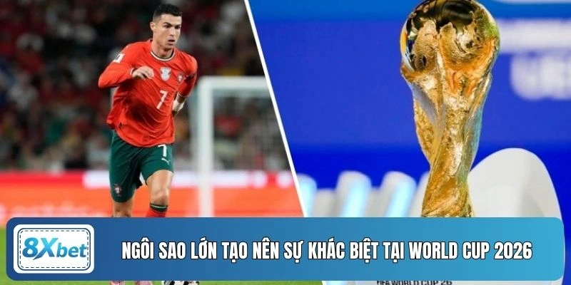 Ngôi sao lớn tạo nên sự khác biệt tại World Cup 2026